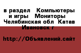  в раздел : Компьютеры и игры » Мониторы . Челябинская обл.,Катав-Ивановск г.